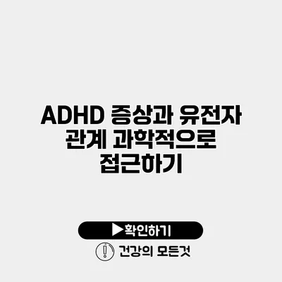 ADHD 증상과 유전자 관계 과학적으로 접근하기