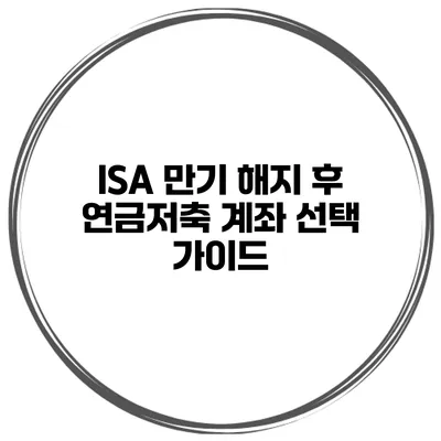 ISA 만기 해지 후 연금저축 계좌 선택 가이드