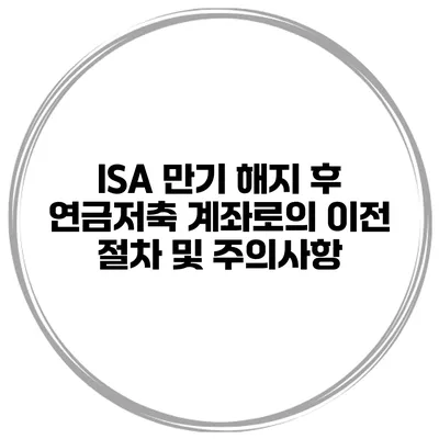 ISA 만기 해지 후 연금저축 계좌로의 이전 절차 및 주의사항