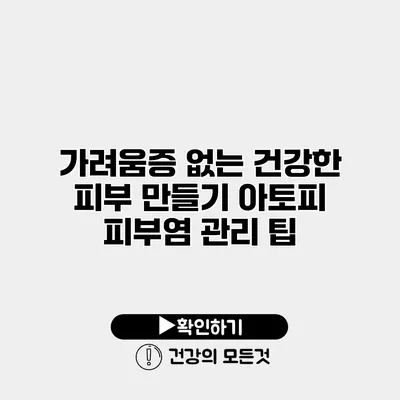 가려움증 없는 건강한 피부 만들기 아토피 피부염 관리 팁