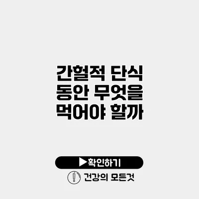 간헐적 단식 동안 무엇을 먹어야 할까?