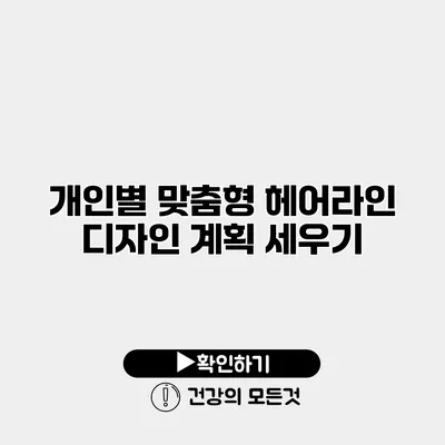 개인별 맞춤형 헤어라인 디자인 계획 세우기