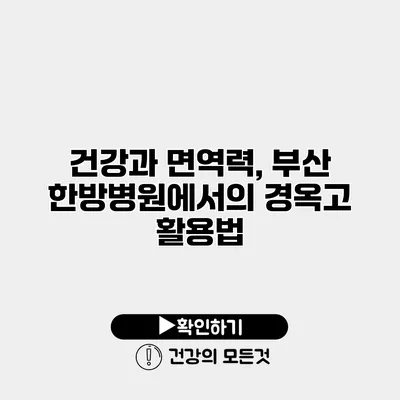 건강과 면역력, 부산 한방병원에서의 경옥고 활용법
