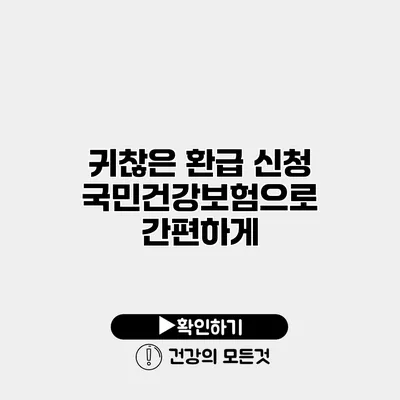 귀찮은 환급 신청? 국민건강보험으로 간편하게