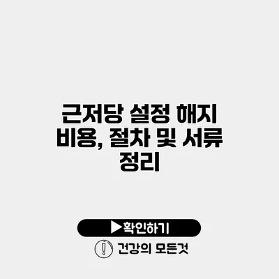 근저당 설정 해지 비용, 절차 및 서류 정리