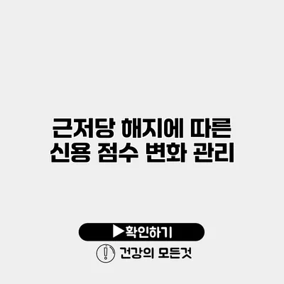 근저당 해지에 따른 신용 점수 변화 관리