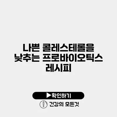 나쁜 콜레스테롤을 낮추는 프로바이오틱스 레시피