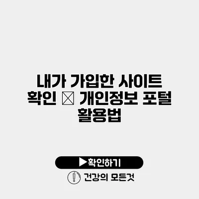 내가 가입한 사이트 확인 – 개인정보 포털 활용법