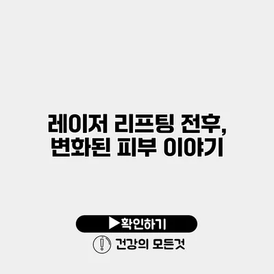 레이저 리프팅 전후, 변화된 피부 이야기