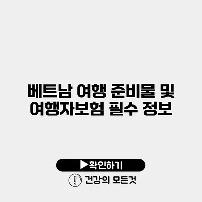 베트남 여행 준비물 및 여행자보험 필수 정보