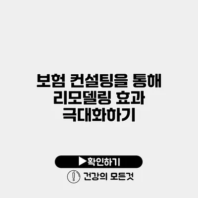 보험 컨설팅을 통해 리모델링 효과 극대화하기