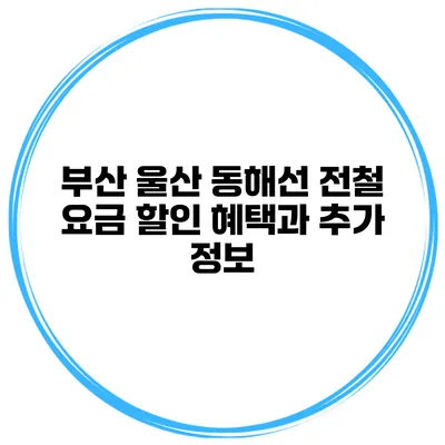부산 울산 동해선 전철 요금 할인 혜택과 추가 정보