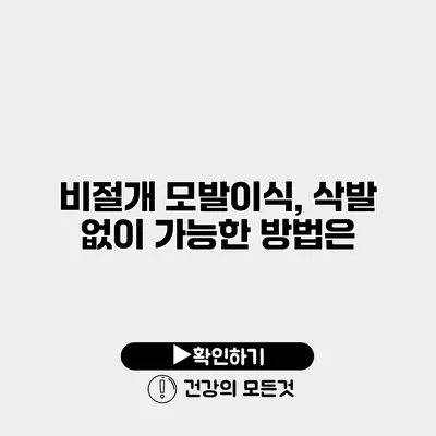 비절개 모발이식, 삭발 없이 가능한 방법은?