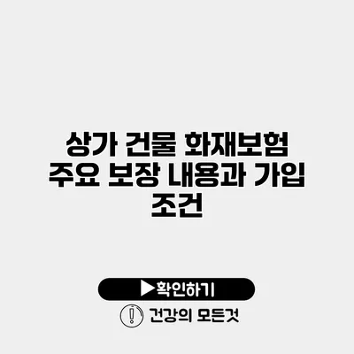상가 건물 화재보험 주요 보장 내용과 가입 조건