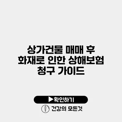 상가건물 매매 후 화재로 인한 상해보험 청구 가이드