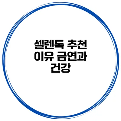 셀렌톡 추천 이유 금연과 건강