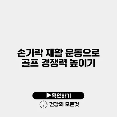 손가락 재활 운동으로 골프 경쟁력 높이기
