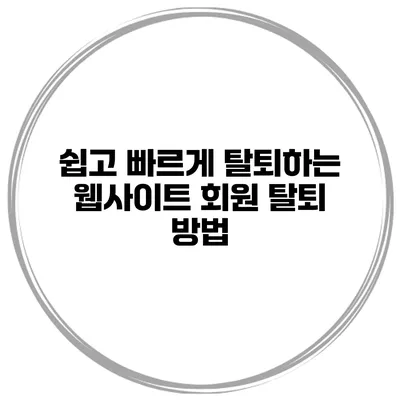 쉽고 빠르게 탈퇴하는 웹사이트 회원 탈퇴 방법