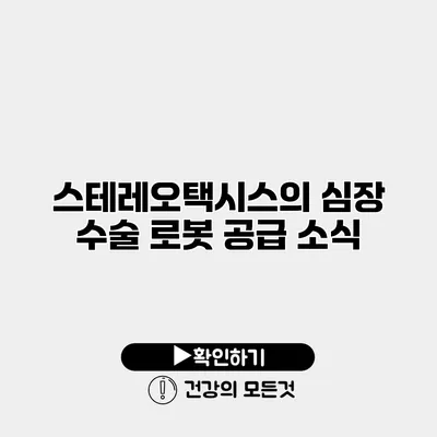 스테레오택시스의 심장 수술 로봇 공급 소식