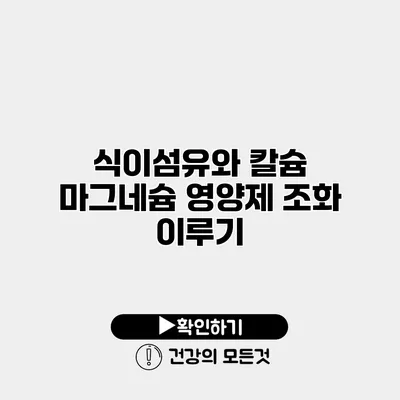 식이섬유와 칼슘 마그네슘 영양제 조화 이루기