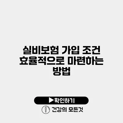 실비보험 가입 조건 효율적으로 마련하는 방법