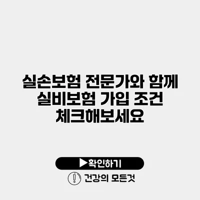 실손보험 전문가와 함께 실비보험 가입 조건 체크해보세요