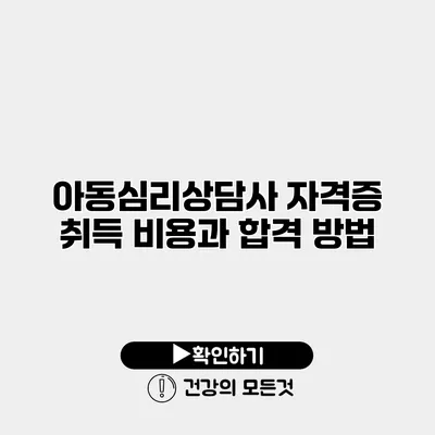 아동심리상담사 자격증 취득 비용과 합격 방법