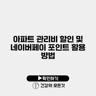 아파트 관리비 할인 및 네이버페이 포인트 활용 방법