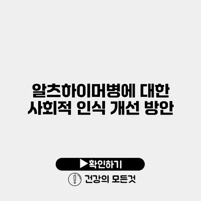 알츠하이머병에 대한 사회적 인식 개선 방안