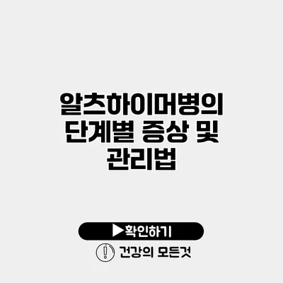 알츠하이머병의 단계별 증상 및 관리법