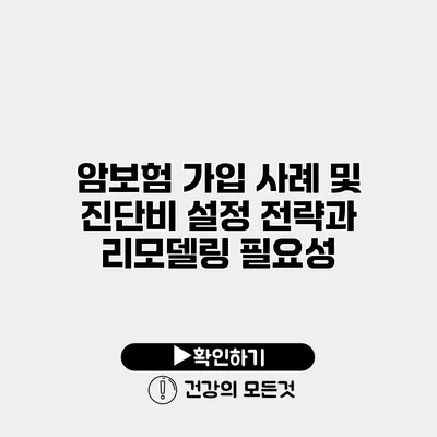 암보험 가입 사례 및 진단비 설정 전략과 리모델링 필요성