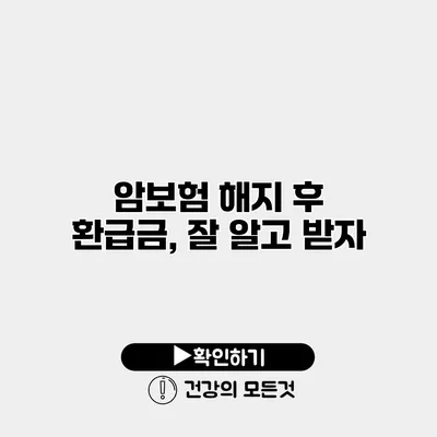 암보험 해지 후 환급금, 잘 알고 받자