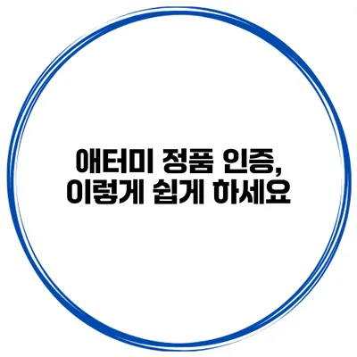 애터미 정품 인증, 이렇게 쉽게 하세요