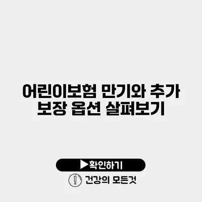 어린이보험 만기와 추가 보장 옵션 살펴보기