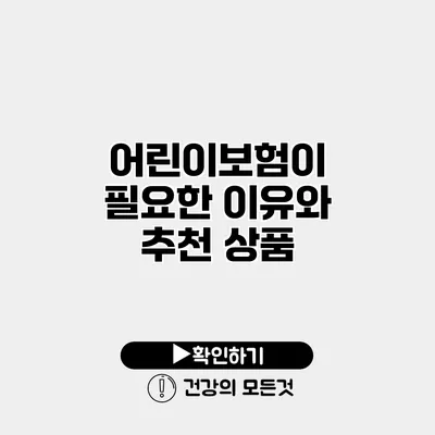 어린이보험이 필요한 이유와 추천 상품