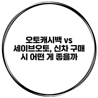 오토캐시백 vs 세이브오토, 신차 구매 시 어떤 게 좋을까?