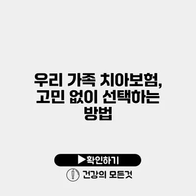 우리 가족 치아보험, 고민 없이 선택하는 방법