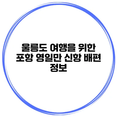 울릉도 여행을 위한 포항 영일만 신항 배편 정보