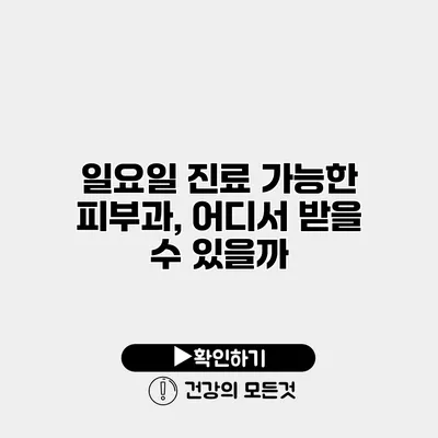일요일 진료 가능한 피부과, 어디서 받을 수 있을까?