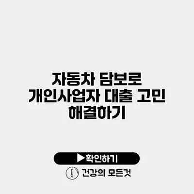 자동차 담보로 개인사업자 대출 고민 해결하기