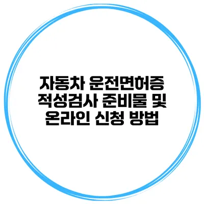 자동차 운전면허증 적성검사 준비물 및 온라인 신청 방법