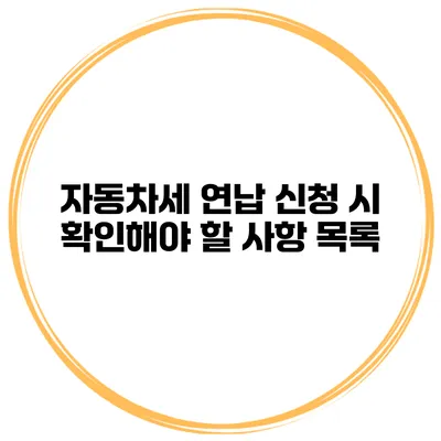 자동차세 연납 신청 시 확인해야 할 사항 목록