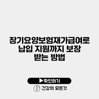 장기요양보험재가급여로 납입 지원까지 보장 받는 방법