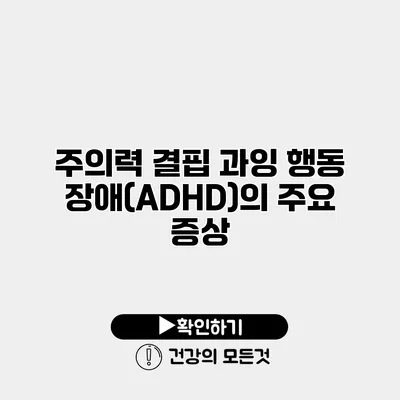 주의력 결핍 과잉 행동 장애(ADHD)의 주요 증상