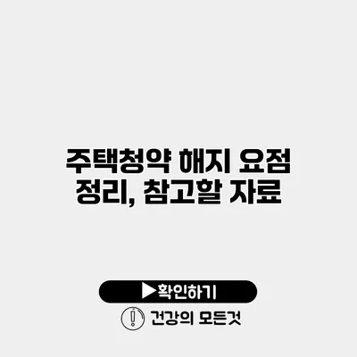 주택청약 해지 요점 정리, 참고할 자료