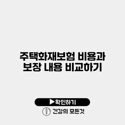 주택화재보험 비용과 보장 내용 비교하기