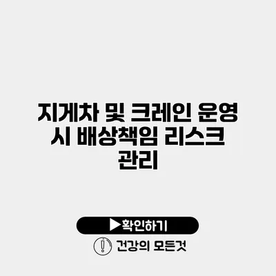 지게차 및 크레인 운영 시 배상책임 리스크 관리