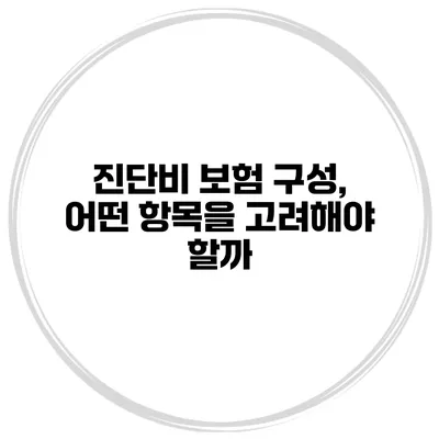 진단비 보험 구성, 어떤 항목을 고려해야 할까?