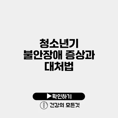 청소년기 불안장애 증상과 대처법