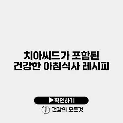 치아씨드가 포함된 건강한 아침식사 레시피